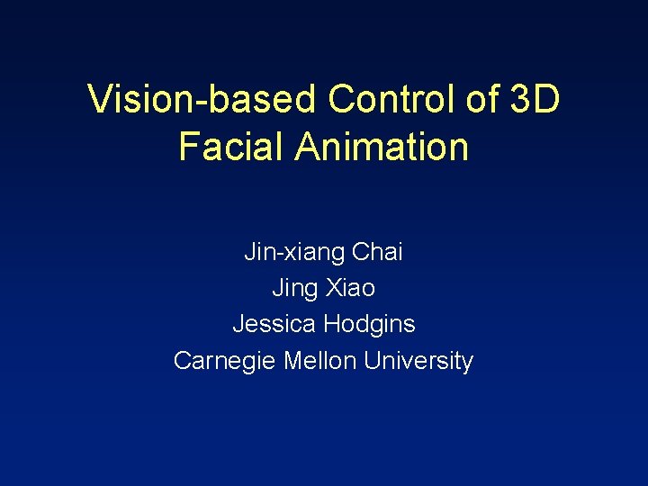 Vision-based Control of 3 D Facial Animation Jin-xiang Chai Jing Xiao Jessica Hodgins Carnegie