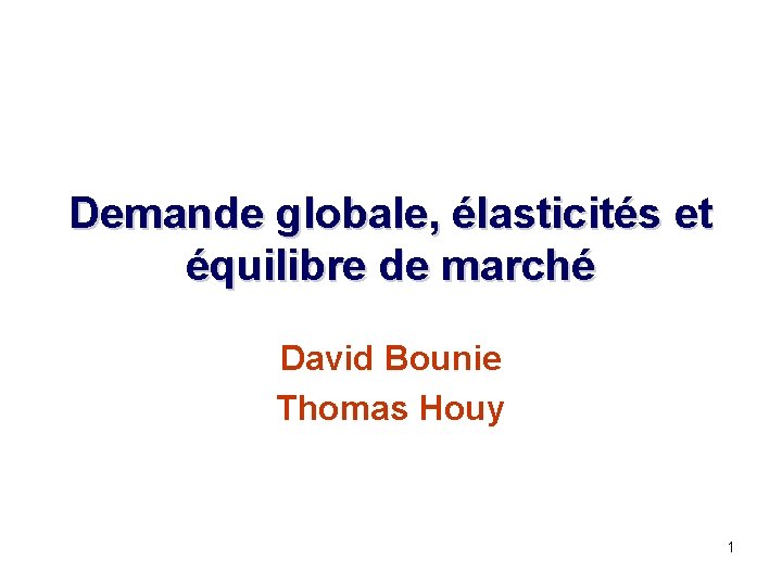 Demande globale, élasticités et équilibre de marché David Bounie Thomas Houy 1 