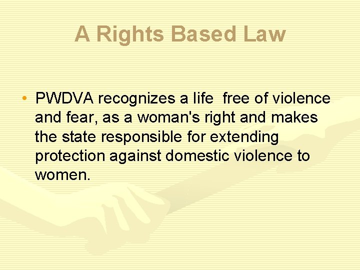 A Rights Based Law • PWDVA recognizes a life free of violence and fear,