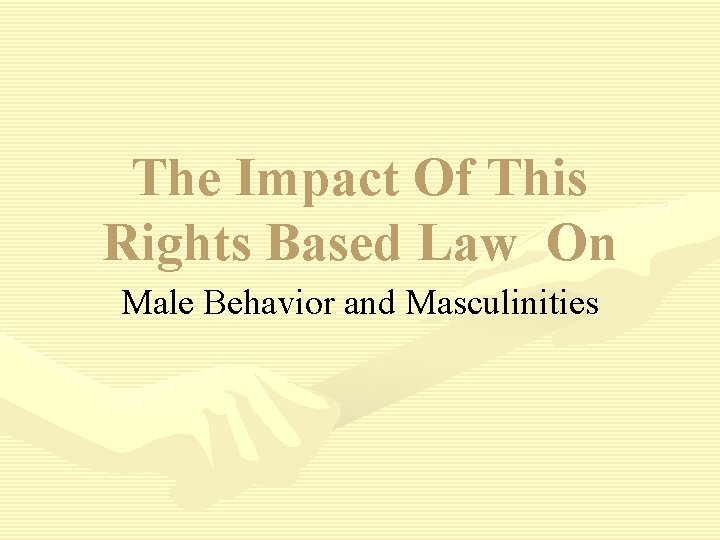 The Impact Of This Rights Based Law On Male Behavior and Masculinities 