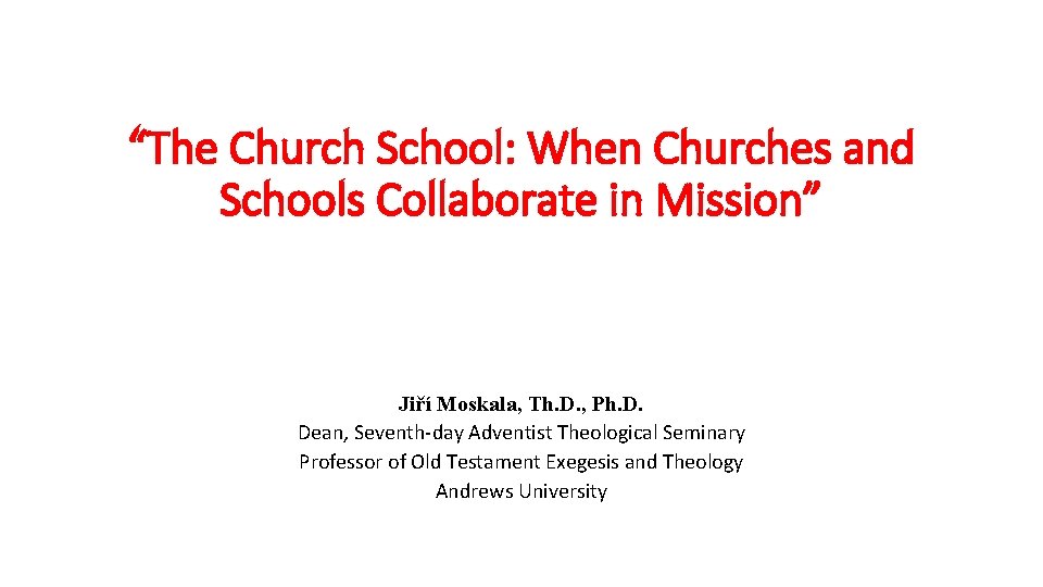 “The Church School: When Churches and Schools Collaborate in Mission” Jiří Moskala, Th. D.