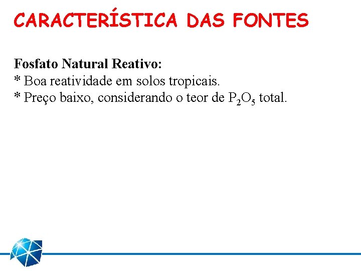 CARACTERÍSTICA DAS FONTES Fosfato Natural Reativo: * Boa reatividade em solos tropicais. * Preço