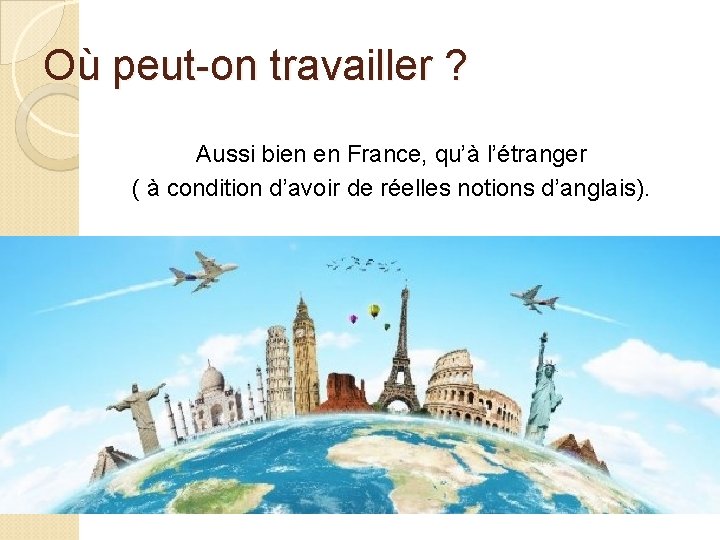 Où peut-on travailler ? Aussi bien en France, qu’à l’étranger ( à condition d’avoir