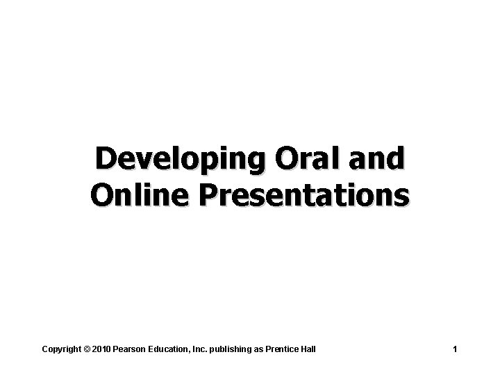 Developing Oral and Online Presentations Copyright © 2010 Pearson Education, Inc. publishing as Prentice