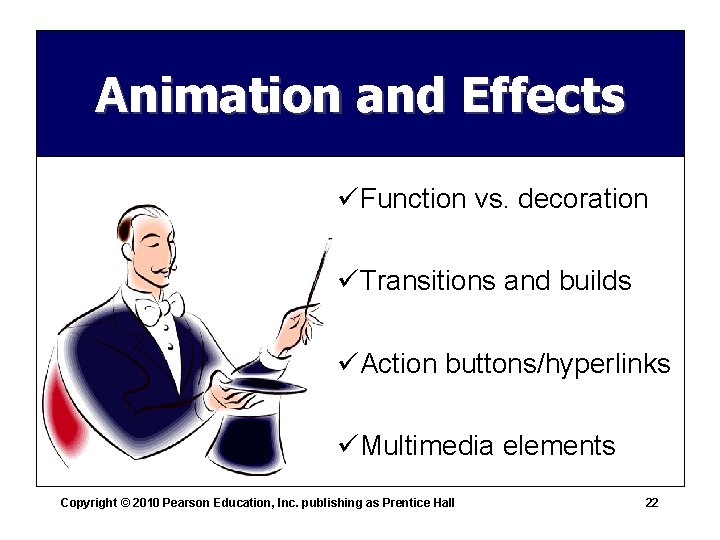 Animation and Effects üFunction vs. decoration üTransitions and builds üAction buttons/hyperlinks üMultimedia elements Copyright