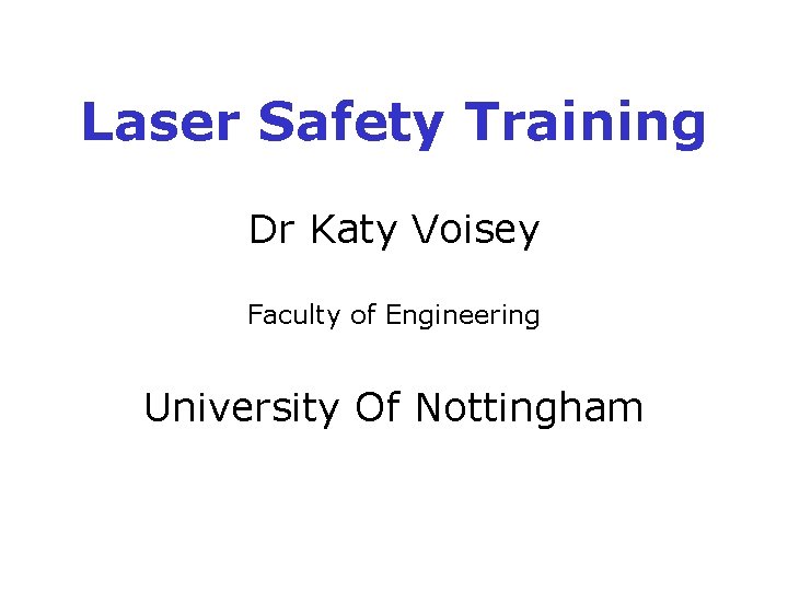 Laser Safety Training Dr Katy Voisey Faculty of Engineering University Of Nottingham Laser Safety Training Dr Katy Voisey Faculty of Engineering University Of Nottingham
