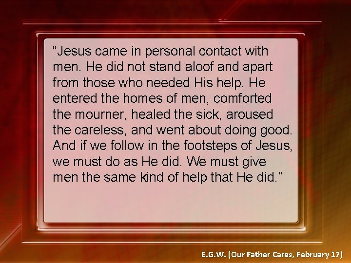 “Jesus came in personal contact with men. He did not stand aloof and apart