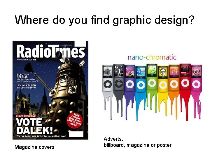 Where do you find graphic design? Magazine covers Adverts, billboard, magazine or poster 