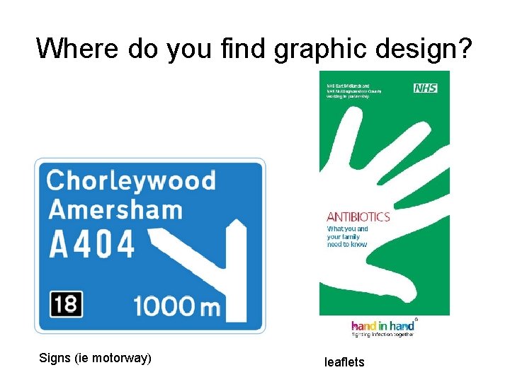 Where do you find graphic design? Signs (ie motorway) leaflets 