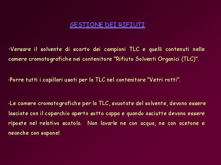 GESTIONE DEI RIFIUTI • Versare il solvente di scarto dei campioni TLC e quelli GESTIONE DEI RIFIUTI • Versare il solvente di scarto dei campioni TLC e quelli