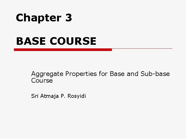 Chapter 3 BASE COURSE Aggregate Properties for Base and Sub-base Course Sri Atmaja P.