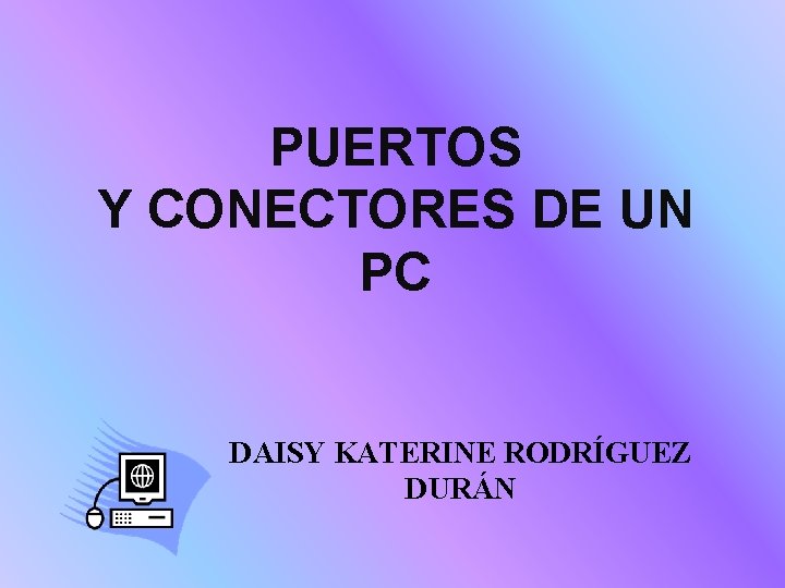 PUERTOS Y CONECTORES DE UN PC DAISY KATERINE RODRÍGUEZ DURÁN 