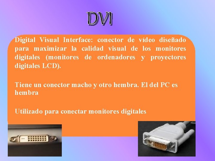 DVI Digital Visual Interface: conector de vídeo diseñado para maximizar la calidad visual de