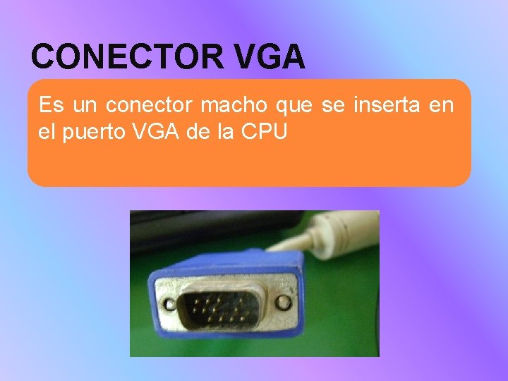CONECTOR VGA Es un conector macho que se inserta en el puerto VGA de