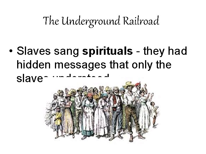 The Underground Railroad • Slaves sang spirituals - they had hidden messages that only