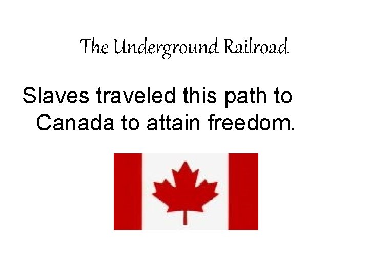 The Underground Railroad Slaves traveled this path to Canada to attain freedom. 