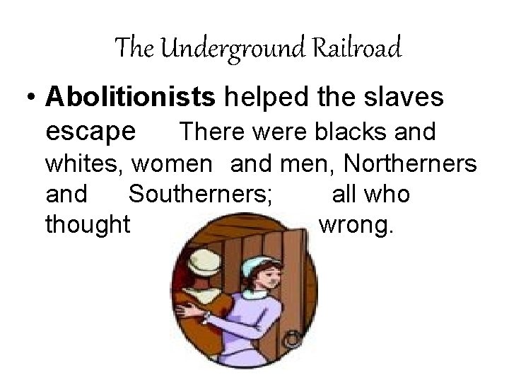 The Underground Railroad • Abolitionists helped the slaves escape There were blacks and whites,