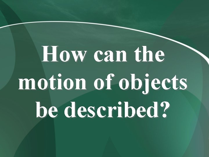 How can the motion of objects be described? 