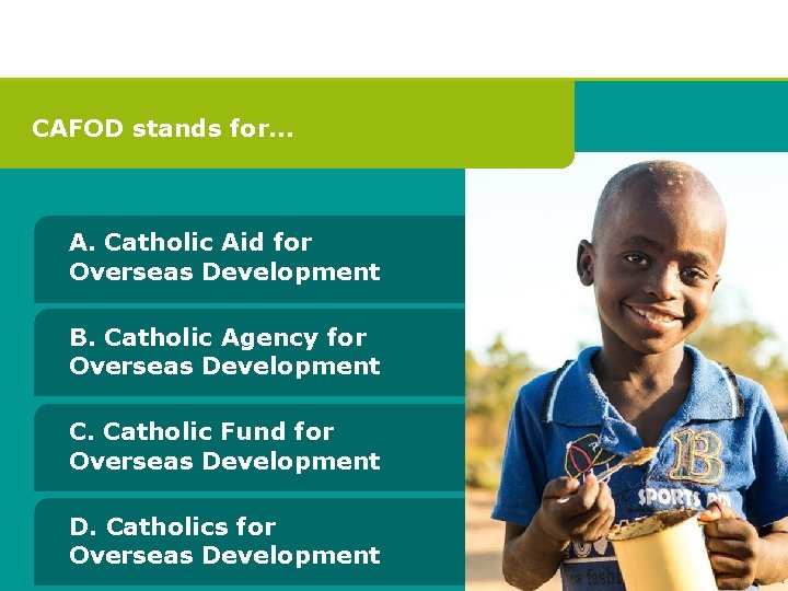 CAFOD stands for… A. Catholic Aid for Overseas Development B. Catholic Agency for Overseas CAFOD stands for… A. Catholic Aid for Overseas Development B. Catholic Agency for Overseas