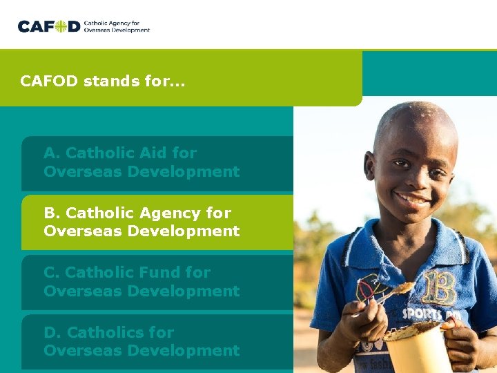 CAFOD stands for… A. Catholic Aid for Overseas Development B. Catholic Agency for Overseas CAFOD stands for… A. Catholic Aid for Overseas Development B. Catholic Agency for Overseas