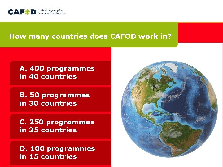 How many countries does CAFOD work in? A. 400 programmes in 40 countries B. How many countries does CAFOD work in? A. 400 programmes in 40 countries B.