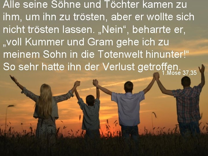 Alle seine Söhne und Töchter kamen zu ihm, um ihn zu trösten, aber er