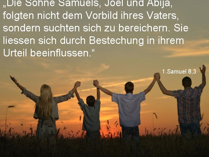 „Die Söhne Samuels, Joel und Abija, folgten nicht dem Vorbild ihres Vaters, sondern suchten