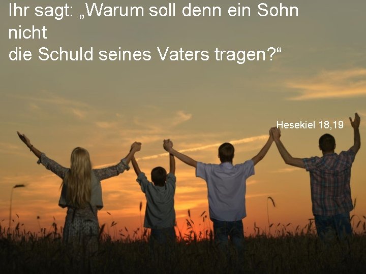 Ihr sagt: „Warum soll denn ein Sohn nicht die Schuld seines Vaters tragen? “