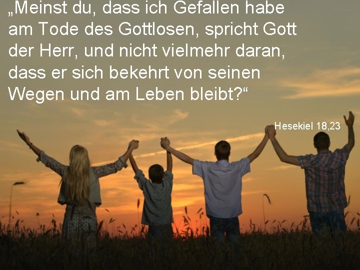 „Meinst du, dass ich Gefallen habe am Tode des Gottlosen, spricht Gott der Herr,