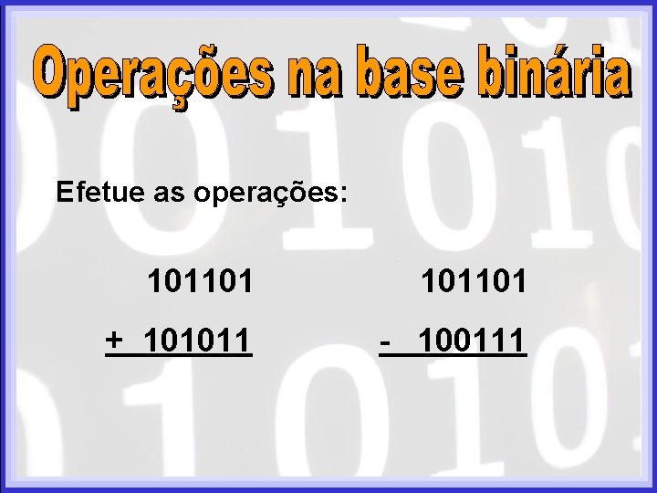 Efetue as operações: 101101 + 101011 - 100111 Efetue as operações: 101101 + 101011 - 100111