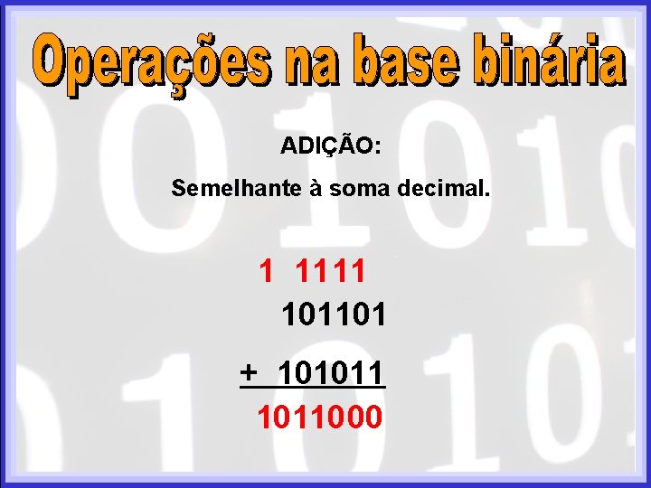 ADIÇÃO: Semelhante à soma decimal. 1 11 11 101101 + 1010110 00 ADIÇÃO: Semelhante à soma decimal. 1 11 11 101101 + 1010110 00