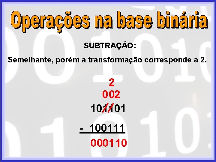 SUBTRAÇÃO: Semelhante, porém a transformação corresponde a 2. 2 0 02 101101 - 100111 SUBTRAÇÃO: Semelhante, porém a transformação corresponde a 2. 2 0 02 101101 - 100111