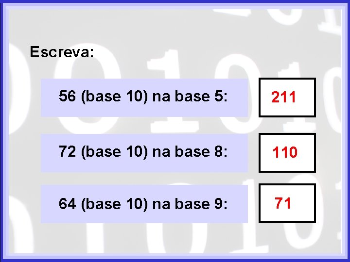 Escreva: 56 (base 10) na base 5: 211 72 (base 10) na base 8: Escreva: 56 (base 10) na base 5: 211 72 (base 10) na base 8: