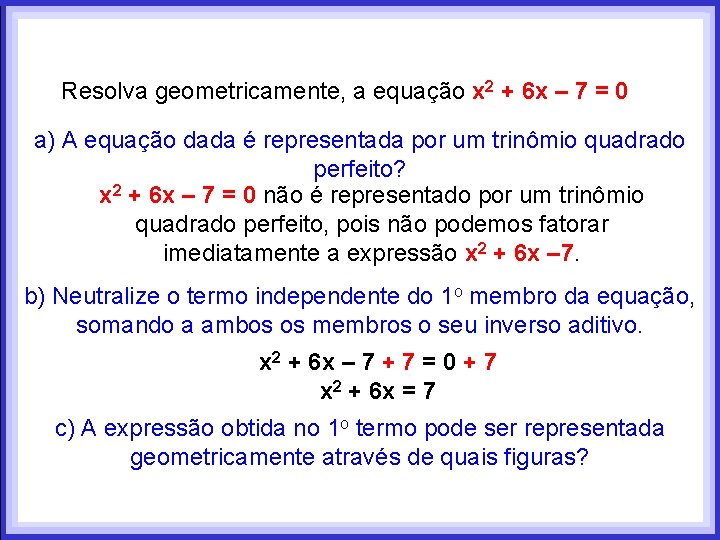 Resolva geometricamente, a equação x 2 + 6 x – 7 = 0 a) Resolva geometricamente, a equação x 2 + 6 x – 7 = 0 a)