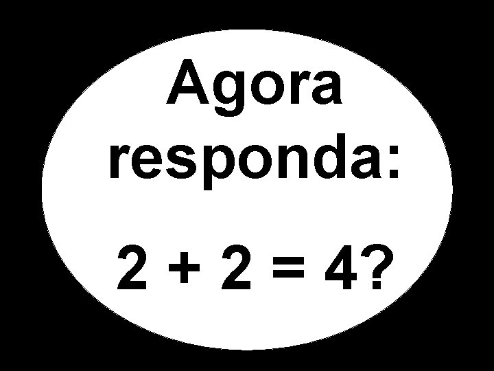 Agora responda: 2 + 2 = 4? Agora responda: 2 + 2 = 4?