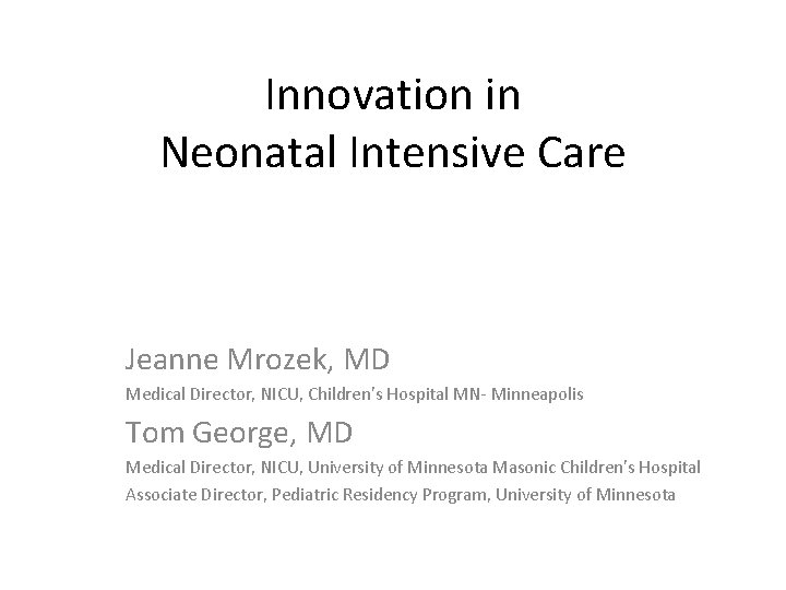 Innovation in Neonatal Intensive Care Jeanne Mrozek, MD Medical Director, NICU, Children’s Hospital MN-