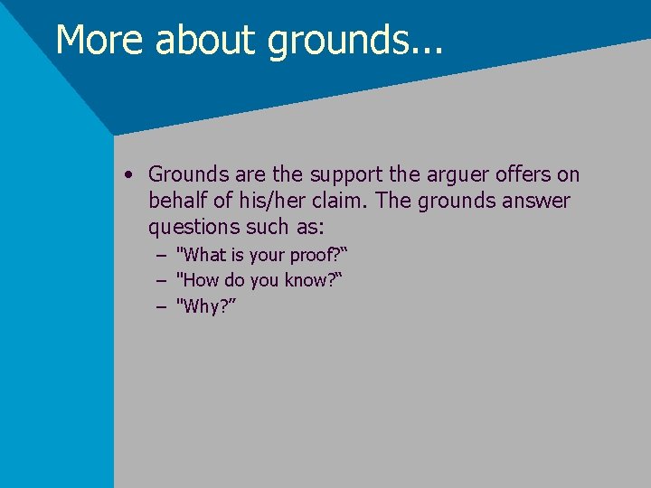 More about grounds. . . • Grounds are the support the arguer offers on