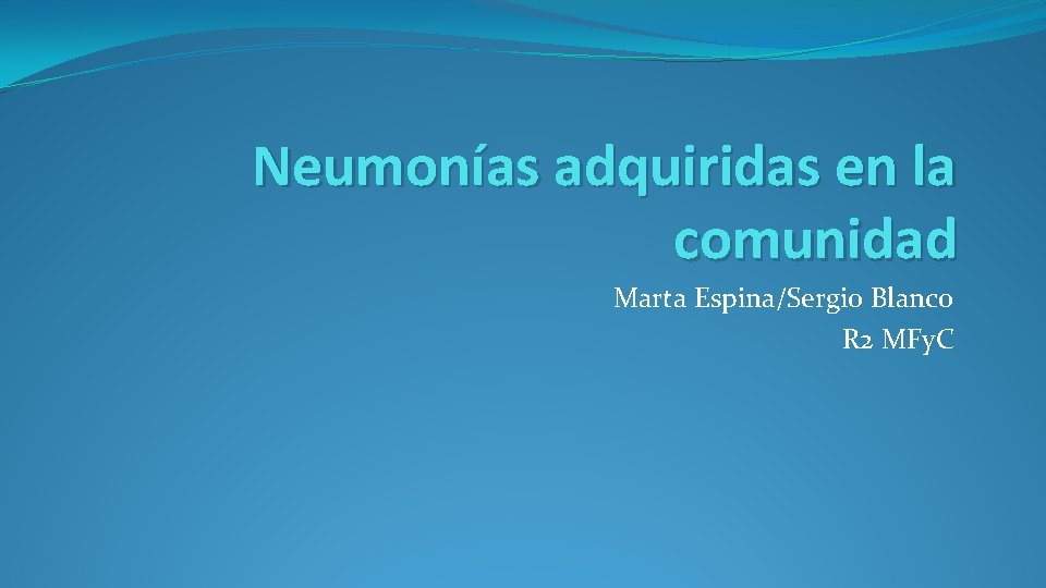 Neumonías adquiridas en la comunidad Marta Espina/Sergio Blanco R 2 MFy. C 