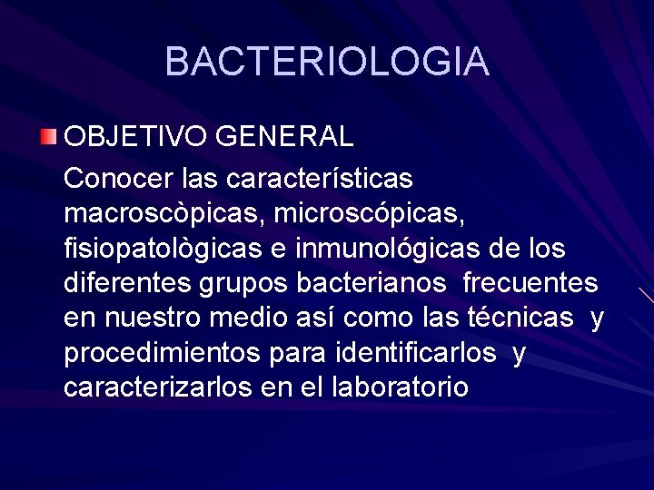 BACTERIOLOGIA OBJETIVO GENERAL Conocer las características macroscòpicas, microscópicas, fisiopatològicas e inmunológicas de los diferentes