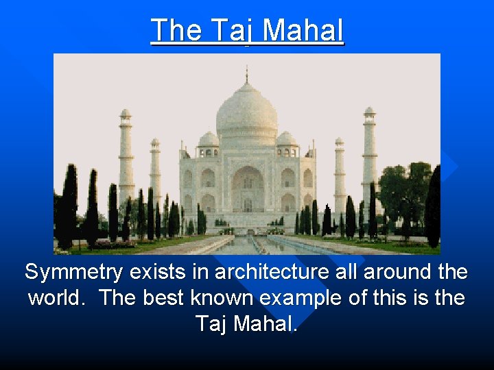 The Taj Mahal Symmetry exists in architecture all around the world. The best known