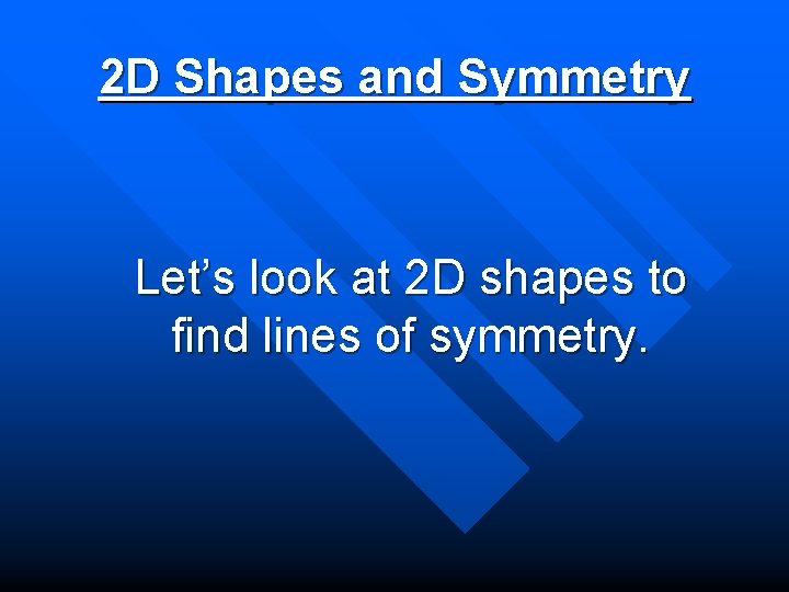 2 D Shapes and Symmetry Let’s look at 2 D shapes to find lines