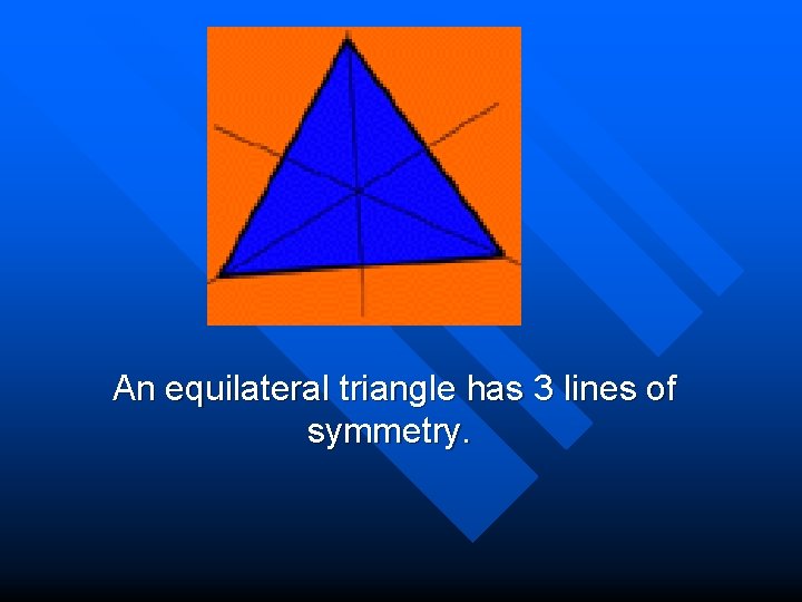 An equilateral triangle has 3 lines of symmetry. 