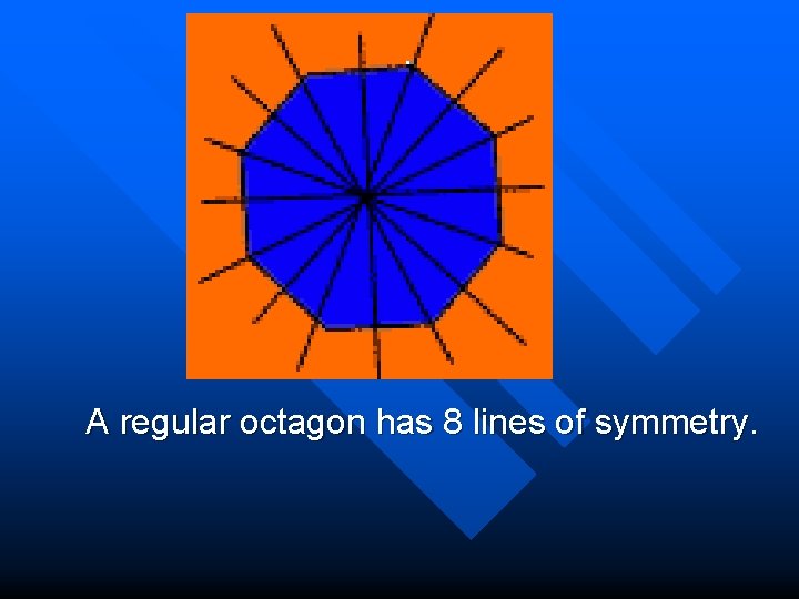  A regular octagon has 8 lines of symmetry. 