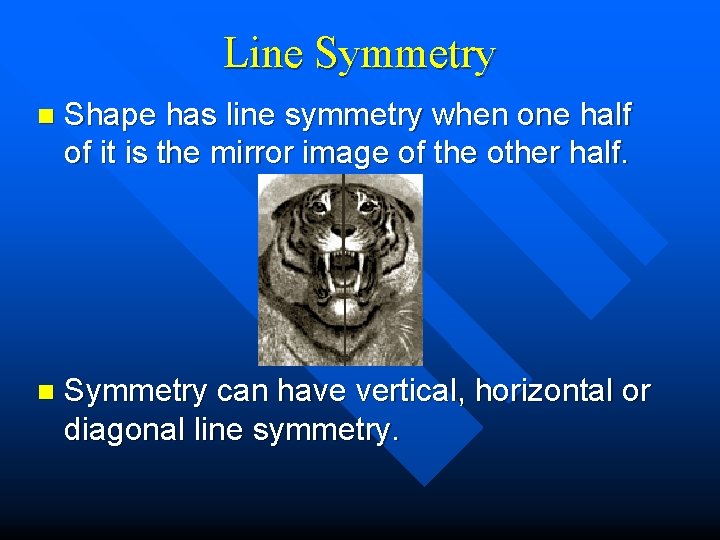 Line Symmetry n Shape has line symmetry when one half of it is the