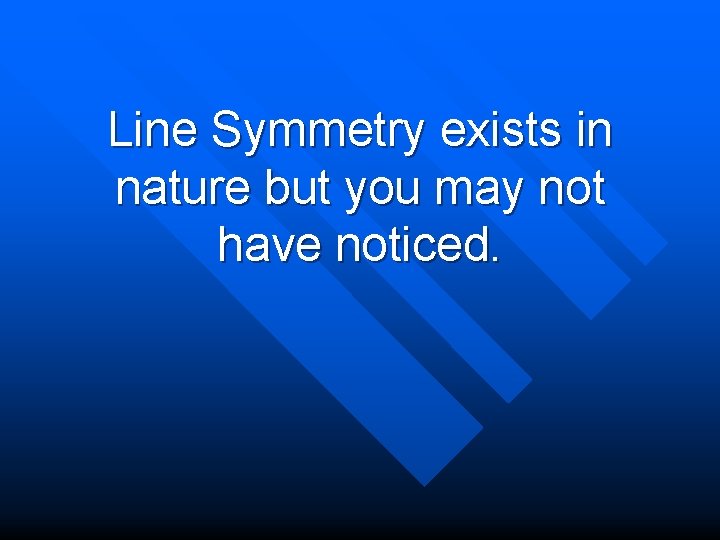 Line Symmetry exists in nature but you may not have noticed. 