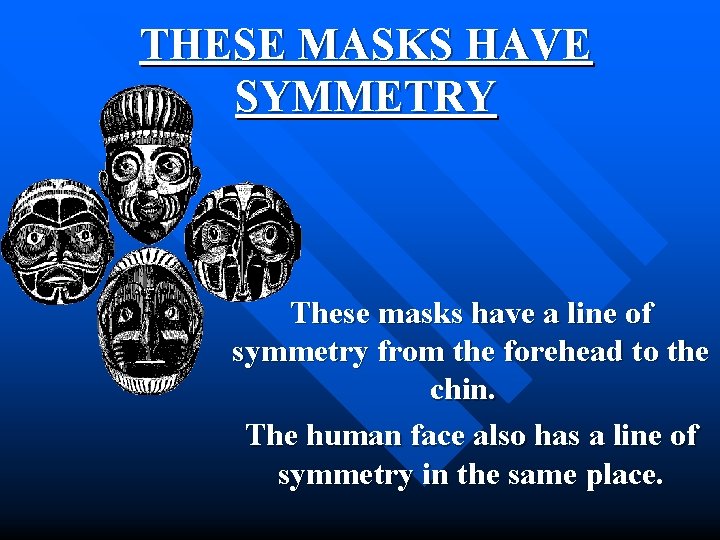 THESE MASKS HAVE SYMMETRY These masks have a line of symmetry from the forehead