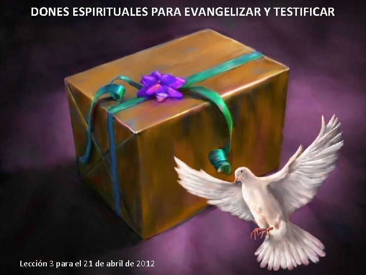 DONES ESPIRITUALES PARA EVANGELIZAR Y TESTIFICAR Lección 3 para el 21 de abril de