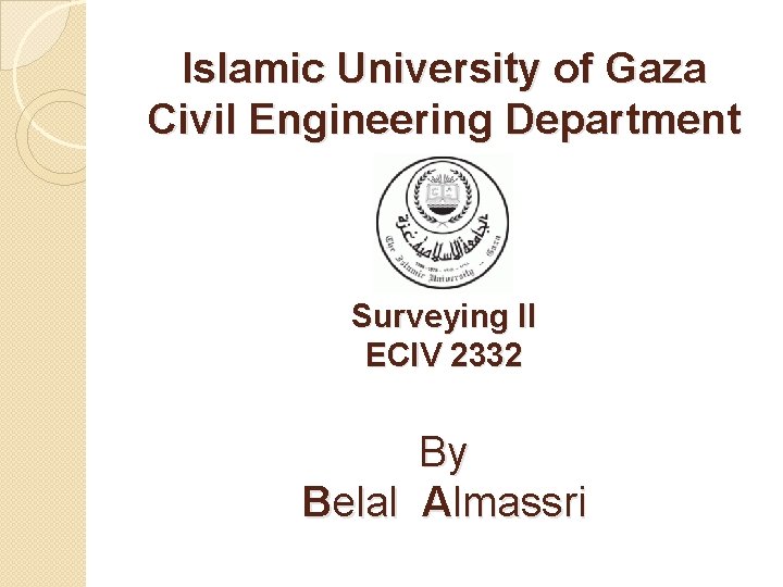 Islamic University of Gaza Civil Engineering Department Surveying II ECIV 2332 By Belal Almassri