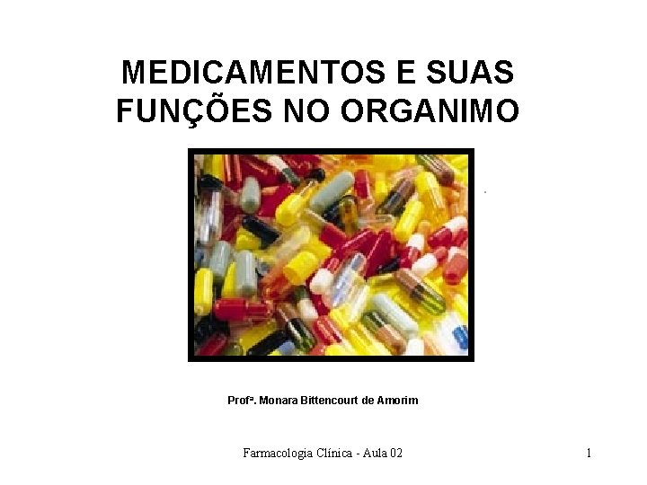 MEDICAMENTOS E SUAS FUNÇÕES NO ORGANIMO Profa. Monara Bittencourt de Amorim Farmacologia Clínica - MEDICAMENTOS E SUAS FUNÇÕES NO ORGANIMO Profa. Monara Bittencourt de Amorim Farmacologia Clínica -