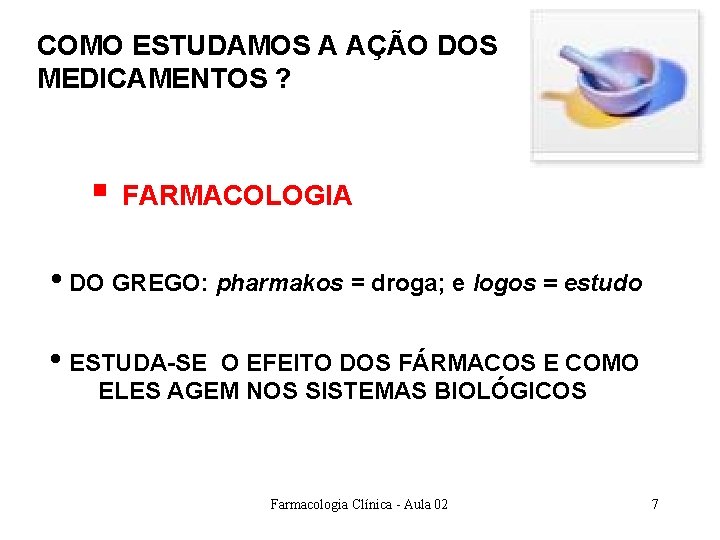 COMO ESTUDAMOS A AÇÃO DOS MEDICAMENTOS ? § FARMACOLOGIA • DO GREGO: pharmakos = COMO ESTUDAMOS A AÇÃO DOS MEDICAMENTOS ? § FARMACOLOGIA • DO GREGO: pharmakos =